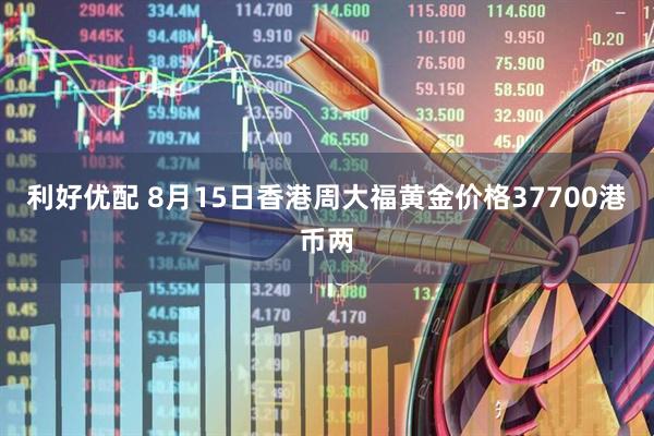利好优配 8月15日香港周大福黄金价格37700港币两