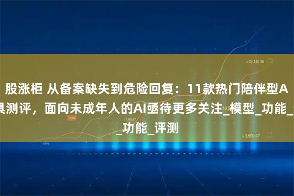 股涨柜 从备案缺失到危险回复：11款热门陪伴型AI玩具测评，面向未成年人的AI亟待更多关注_模型_功能_评测