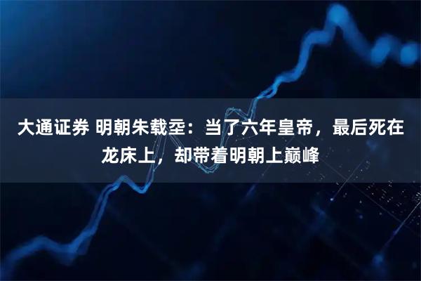 大通证券 明朝朱载坖：当了六年皇帝，最后死在龙床上，却带着明朝上巅峰