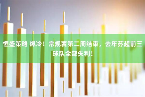 恒盛策略 爆冷！常规赛第二周结束，去年苏超前三球队全部失利！