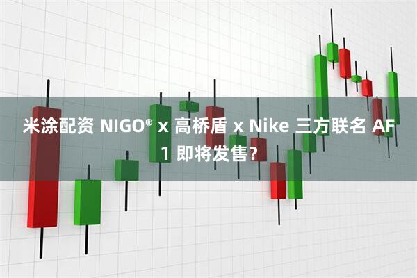 米涂配资 NIGO® x 高桥盾 x Nike 三方联名 AF1 即将发售？