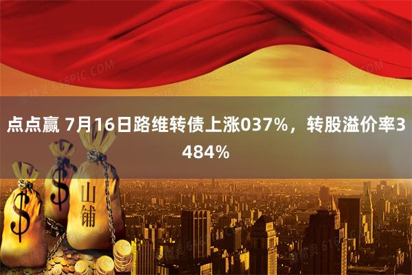 点点赢 7月16日路维转债上涨037%，转股溢价率3484%