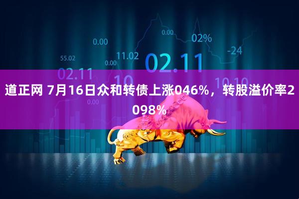 道正网 7月16日众和转债上涨046%，转股溢价率2098%