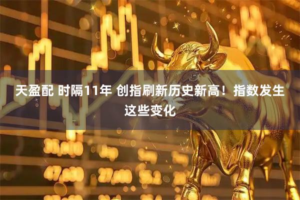 天盈配 时隔11年 创指刷新历史新高！指数发生这些变化