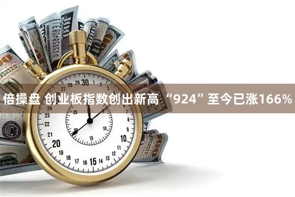 倍操盘 创业板指数创出新高 “924”至今已涨166%