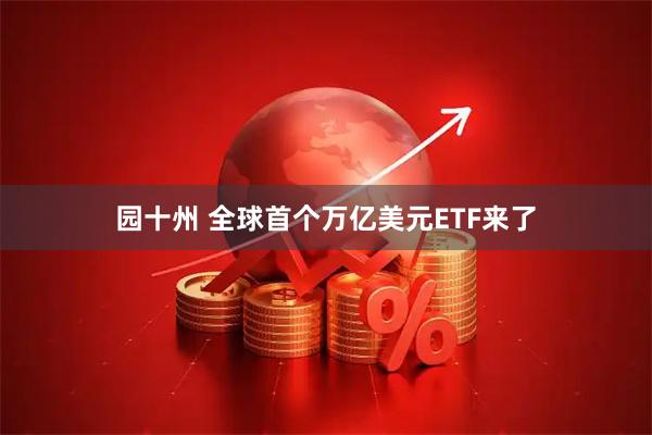 园十州 全球首个万亿美元ETF来了