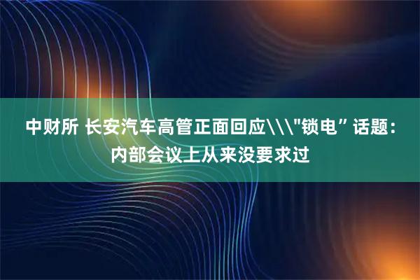 中财所 长安汽车高管正面回应\
